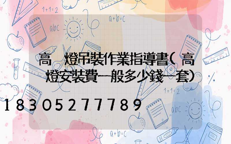 高桿燈吊裝作業指導書(高桿燈安裝費一般多少錢一套)