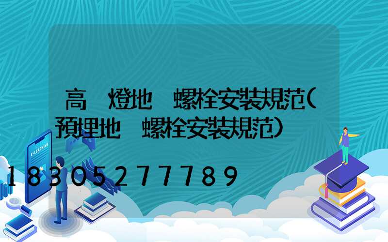 高桿燈地腳螺栓安裝規范(預埋地腳螺栓安裝規范)