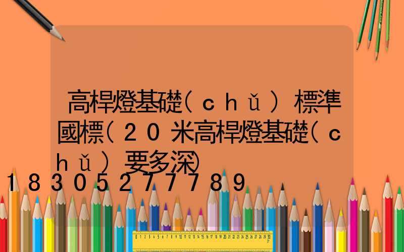 高桿燈基礎(chǔ)標準國標(20米高桿燈基礎(chǔ)要多深)