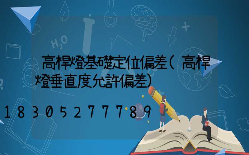 高桿燈基礎定位偏差(高桿燈垂直度允許偏差)