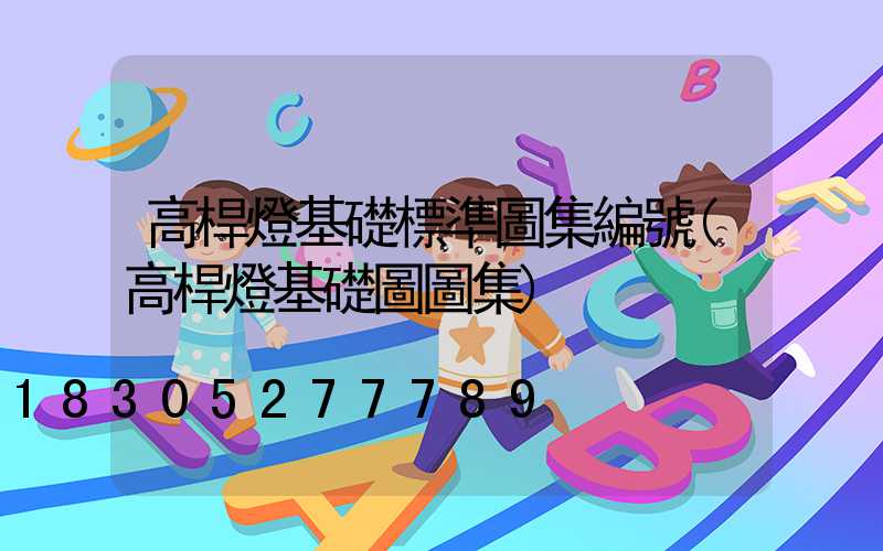 高桿燈基礎標準圖集編號(高桿燈基礎圖圖集)