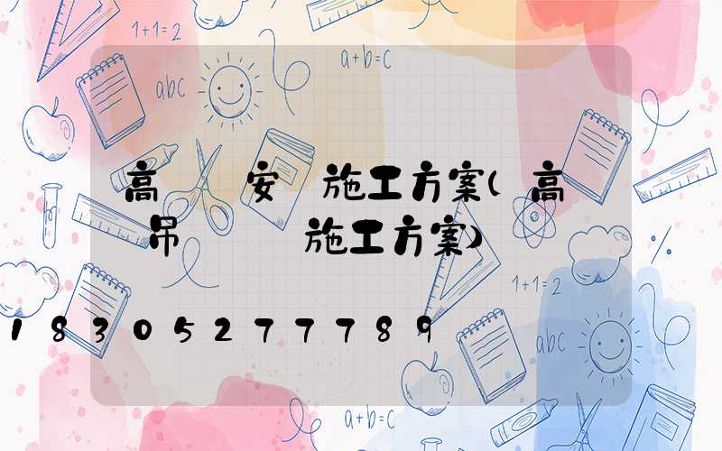 高桿燈安裝施工方案(高桿燈吊裝專項施工方案)