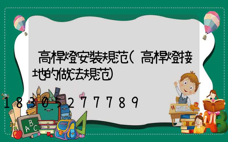 高桿燈安裝規范(高桿燈接地的做法規范)
