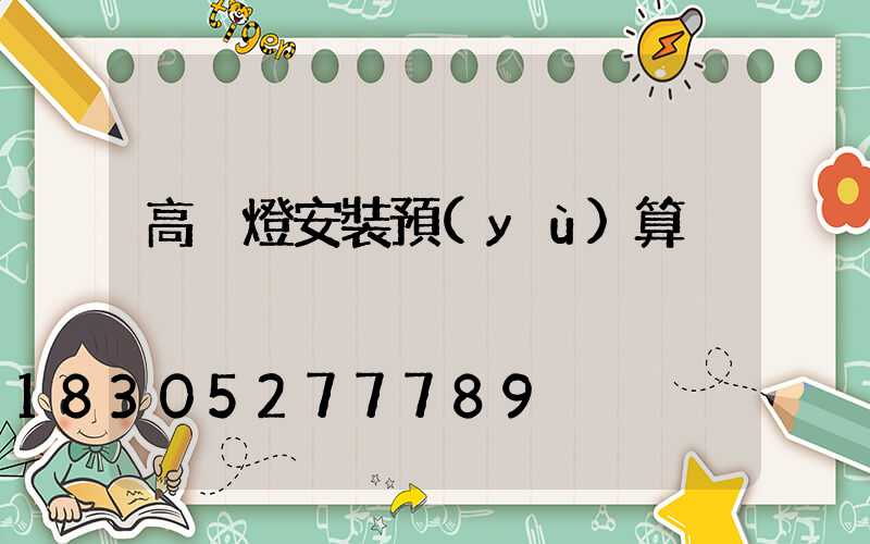 高桿燈安裝預(yù)算