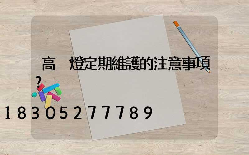 高桿燈定期維護的注意事項？