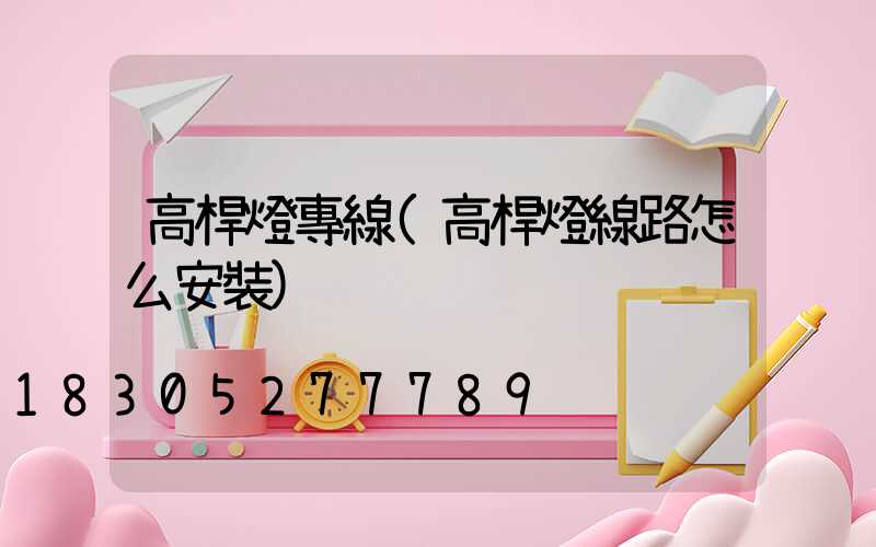 高桿燈專線(高桿燈線路怎么安裝)