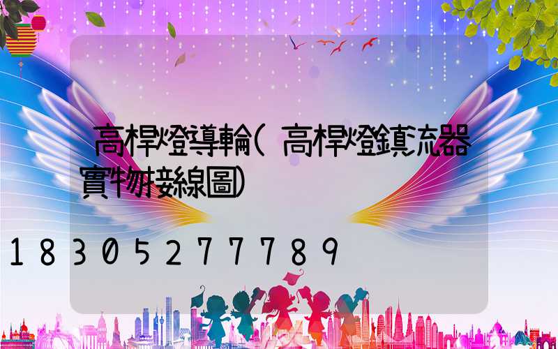 高桿燈導輪(高桿燈鎮流器實物接線圖)