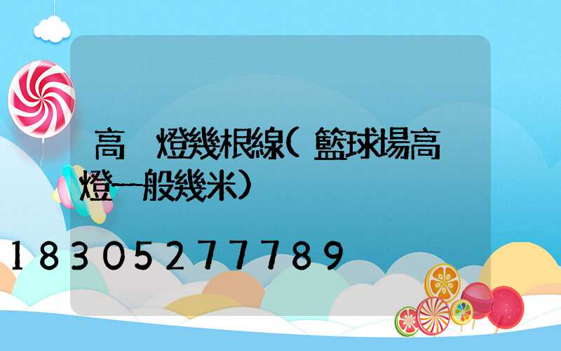 高桿燈幾根線(籃球場高桿燈一般幾米)