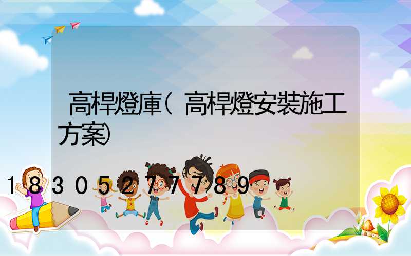 高桿燈庫(高桿燈安裝施工方案)