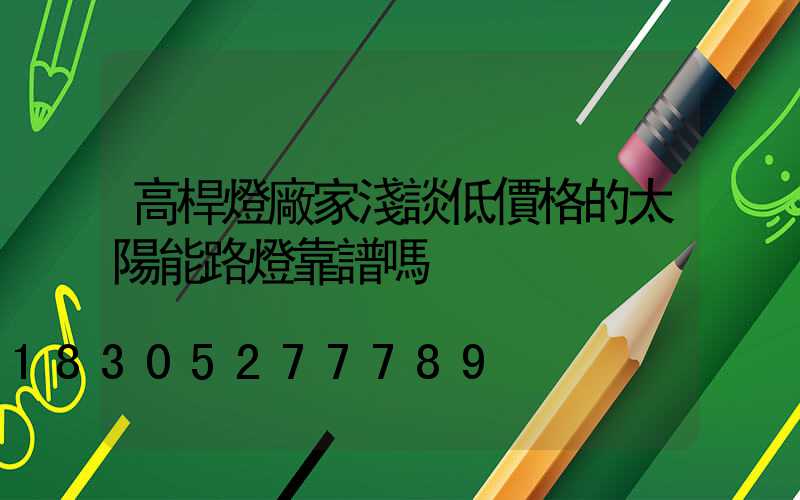 高桿燈廠家淺談低價格的太陽能路燈靠譜嗎