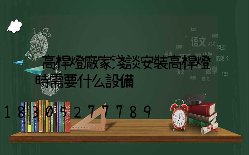 高桿燈廠家淺談安裝高桿燈時需要什么設備