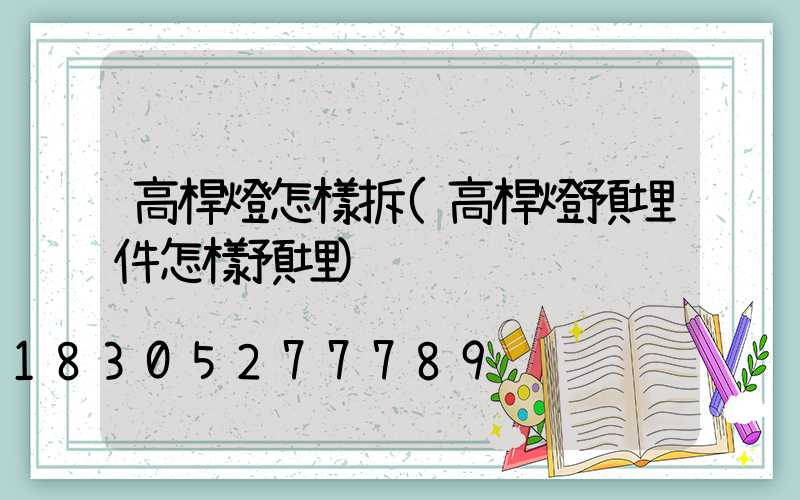 高桿燈怎樣拆(高桿燈預埋件怎樣預埋)