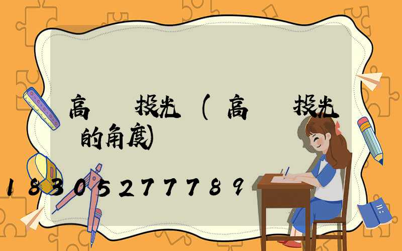 高桿燈投光燈(高桿燈投光燈的角度)