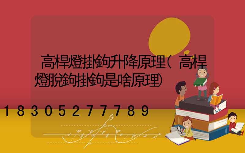 高桿燈掛鉤升降原理(高桿燈脫鉤掛鉤是啥原理)