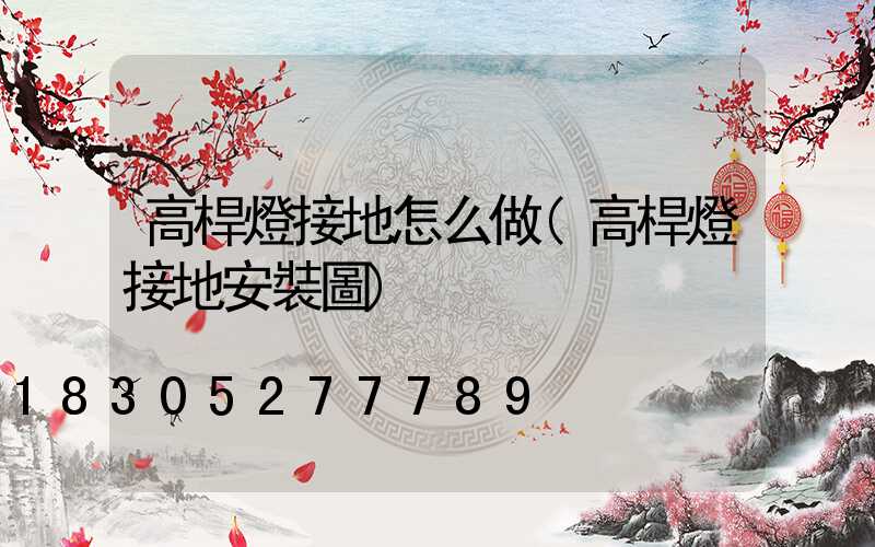 高桿燈接地怎么做(高桿燈接地安裝圖)