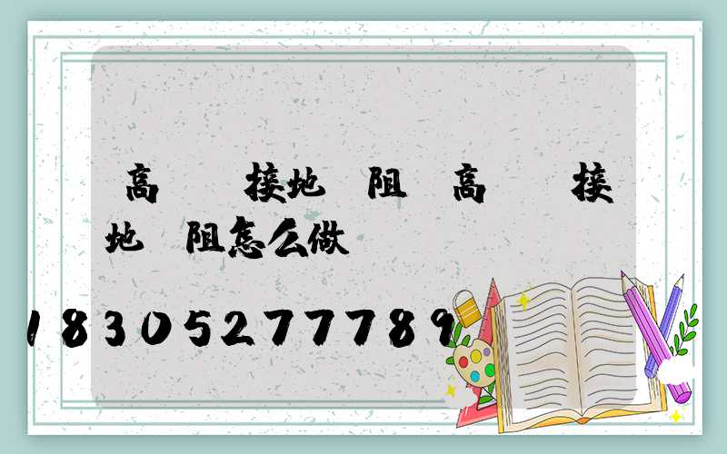 高桿燈接地電阻(高桿燈接地電阻怎么做)