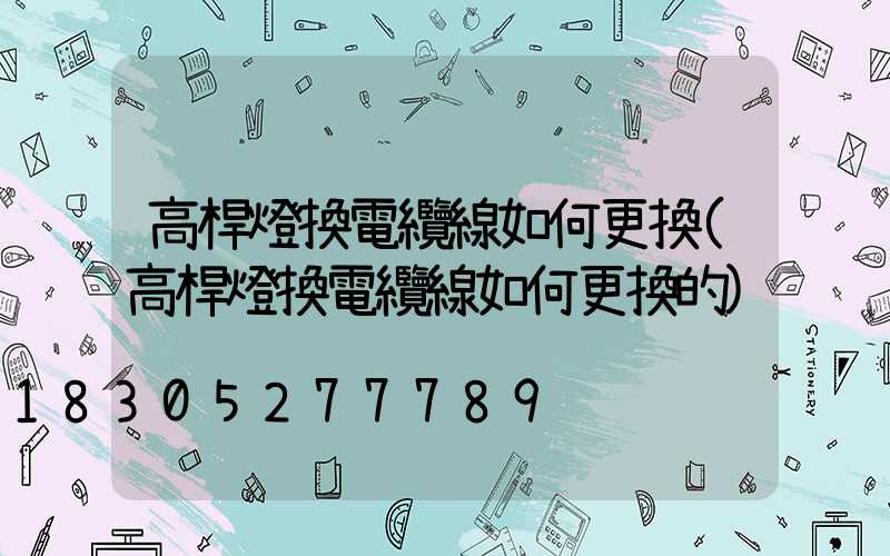 高桿燈換電纜線如何更換(高桿燈換電纜線如何更換的)