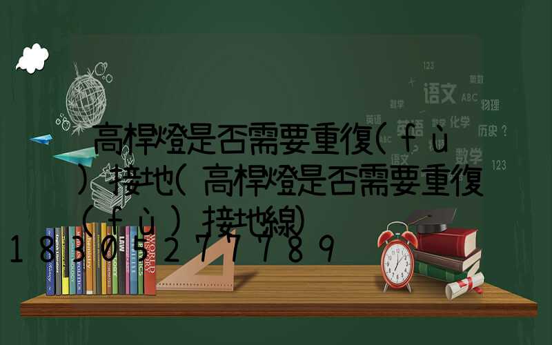 高桿燈是否需要重復(fù)接地(高桿燈是否需要重復(fù)接地線)