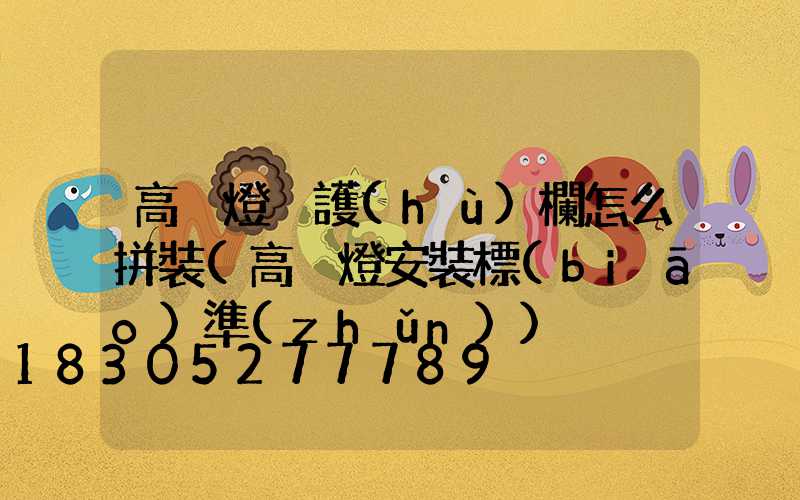 高桿燈桿護(hù)欄怎么拼裝(高桿燈安裝標(biāo)準(zhǔn))