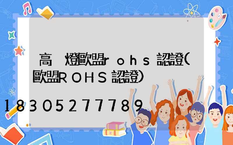 高桿燈歐盟rohs認證(歐盟ROHS認證)