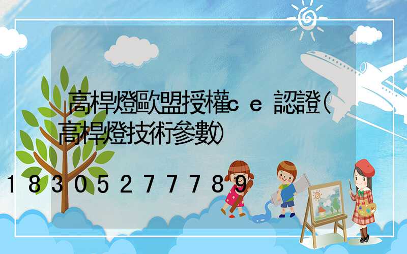 高桿燈歐盟授權ce認證(高桿燈技術參數)