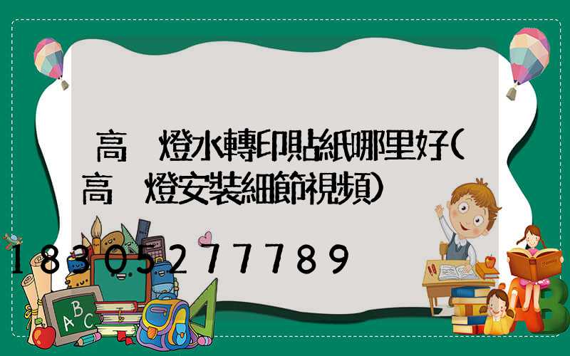 高桿燈水轉印貼紙哪里好(高桿燈安裝細節視頻)