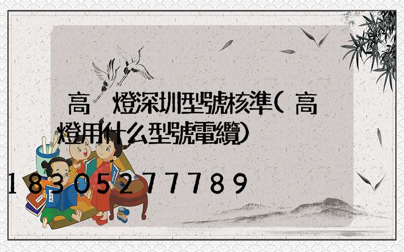 高桿燈深圳型號核準(高桿燈用什么型號電纜)