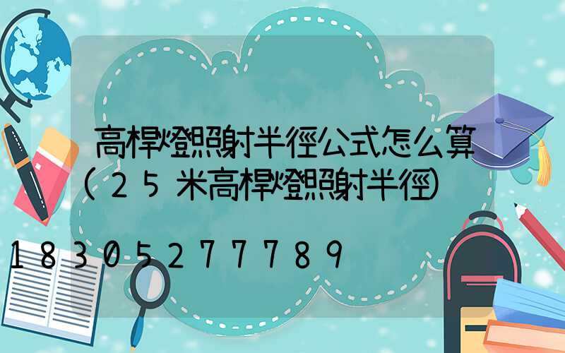 高桿燈照射半徑公式怎么算(25米高桿燈照射半徑)