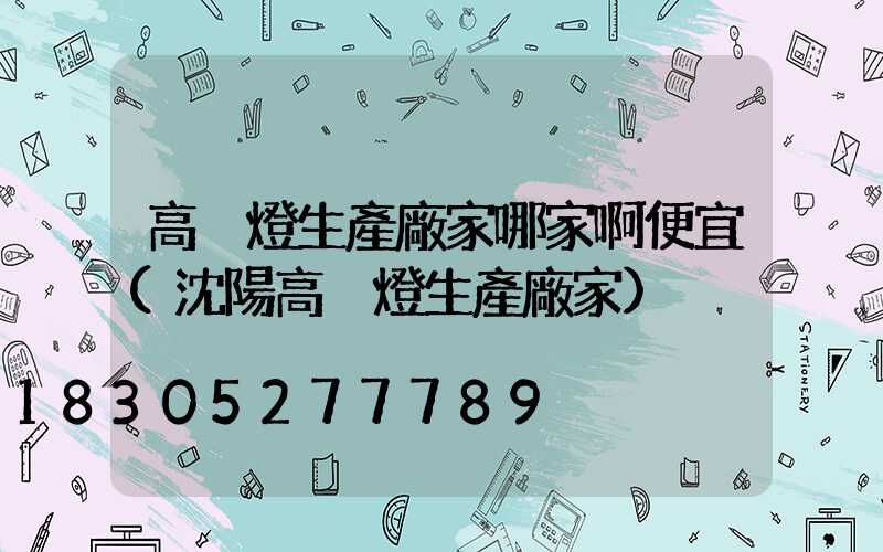 高桿燈生產廠家哪家啊便宜(沈陽高桿燈生產廠家)
