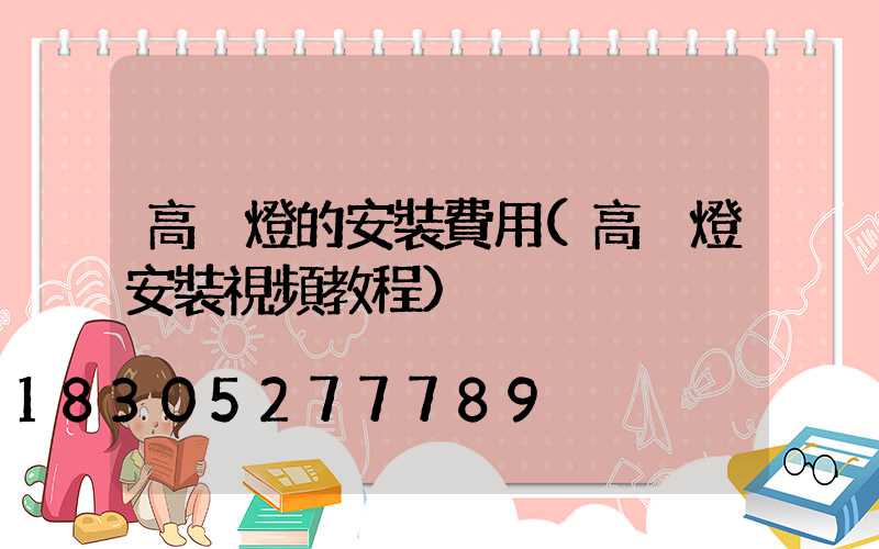 高桿燈的安裝費用(高桿燈安裝視頻教程)