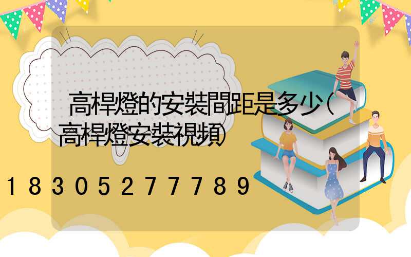 高桿燈的安裝間距是多少(高桿燈安裝視頻)