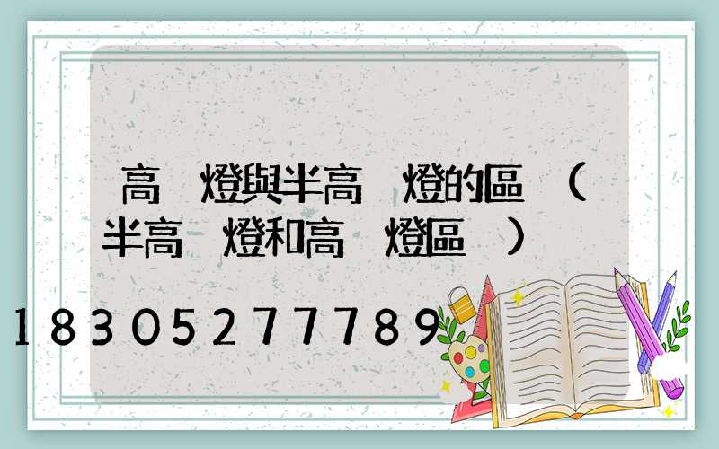 高桿燈與半高桿燈的區別(半高桿燈和高桿燈區別)