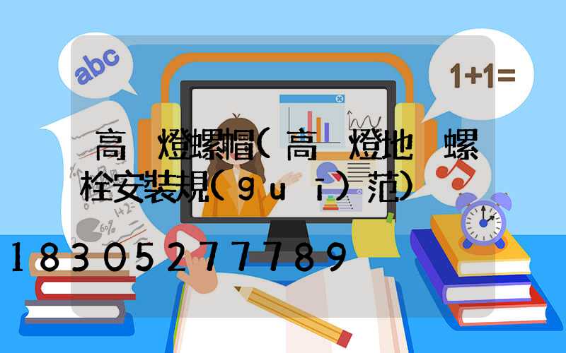 高桿燈螺帽(高桿燈地腳螺栓安裝規(guī)范)