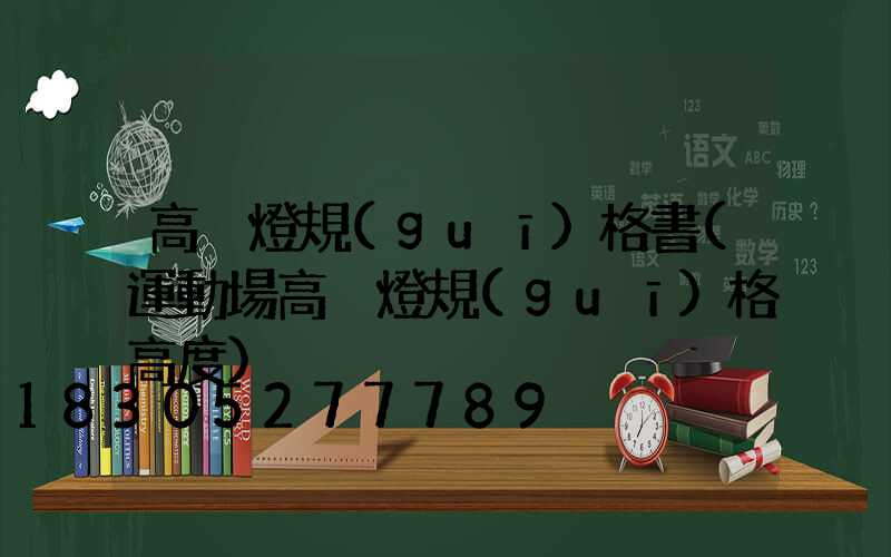 高桿燈規(guī)格書(運動場高桿燈規(guī)格高度)