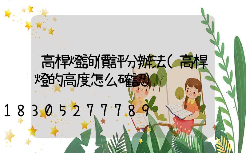 高桿燈詢價評分辦法(高桿燈的高度怎么確認)
