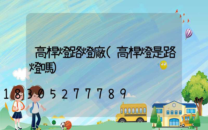 高桿燈路燈廠(高桿燈是路燈嗎)