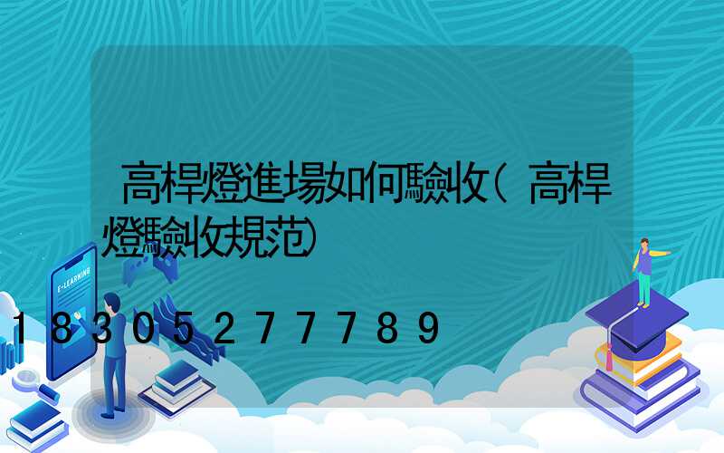 高桿燈進場如何驗收(高桿燈驗收規范)