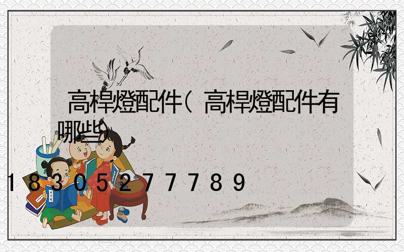 高桿燈配件(高桿燈配件有哪些)