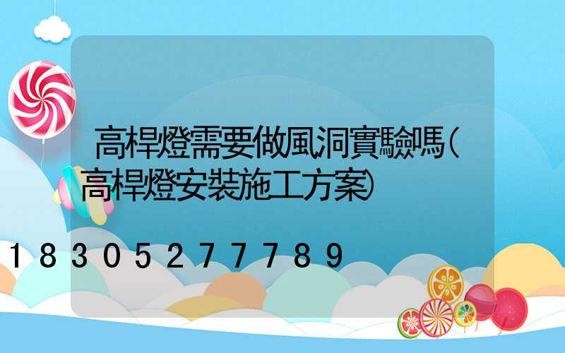 高桿燈需要做風洞實驗嗎(高桿燈安裝施工方案)