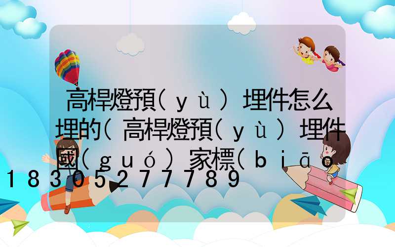 高桿燈預(yù)埋件怎么埋的(高桿燈預(yù)埋件國(guó)家標(biāo)準(zhǔn))