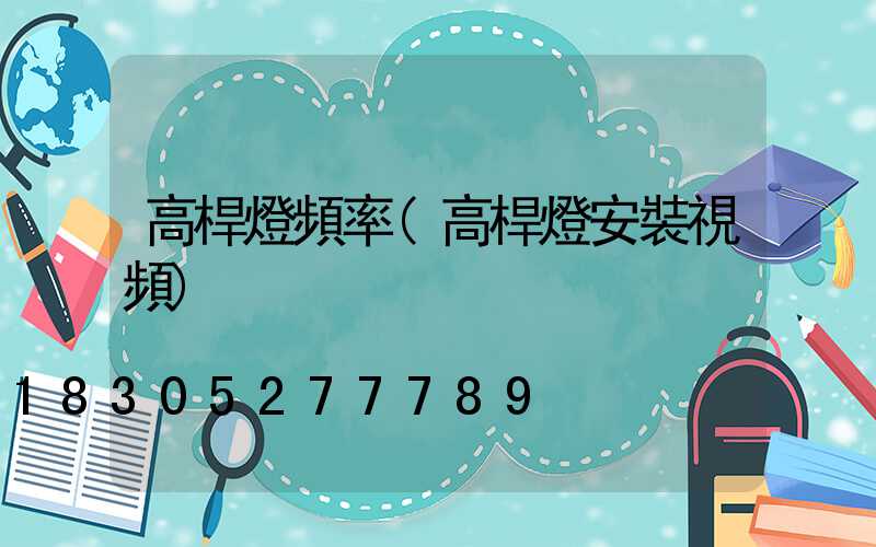 高桿燈頻率(高桿燈安裝視頻)