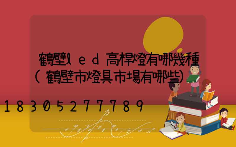 鶴壁led高桿燈有哪幾種(鶴壁市燈具市場有哪些)