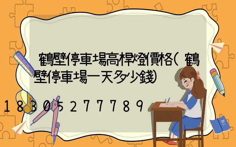 鶴壁停車場高桿燈價格(鶴壁停車場一天多少錢)