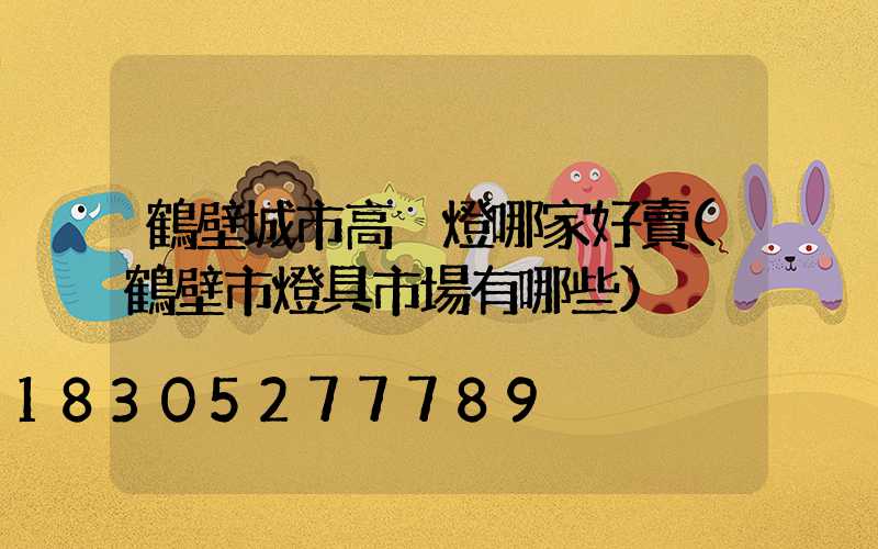 鶴壁城市高桿燈哪家好賣(鶴壁市燈具市場有哪些)