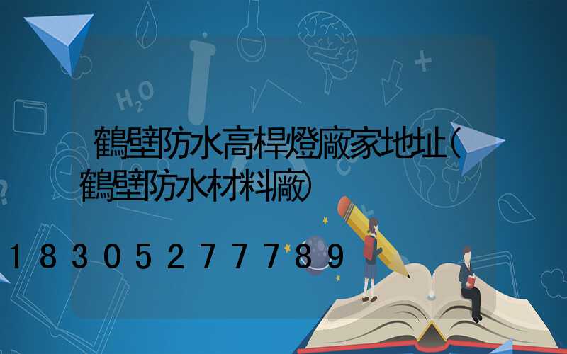 鶴壁防水高桿燈廠家地址(鶴壁防水材料廠)
