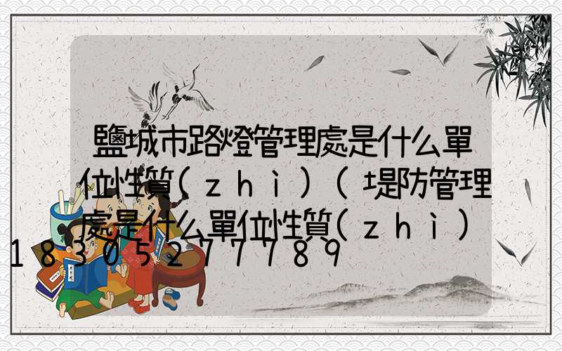 鹽城市路燈管理處是什么單位性質(zhì)(堤防管理處是什么單位性質(zhì))