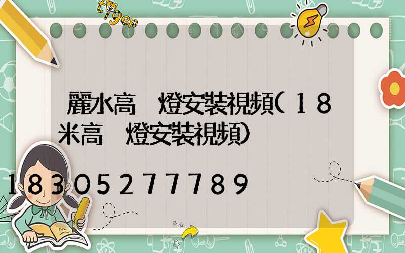 麗水高桿燈安裝視頻(18米高桿燈安裝視頻)