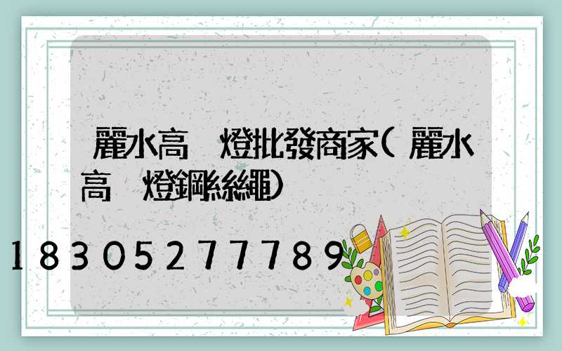 麗水高桿燈批發商家(麗水高桿燈鋼絲繩)