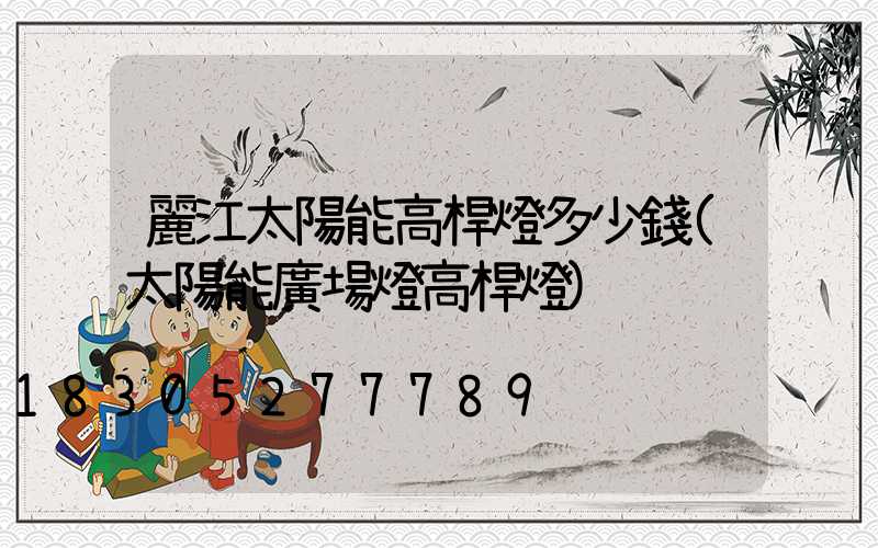 麗江太陽能高桿燈多少錢(太陽能廣場燈高桿燈)