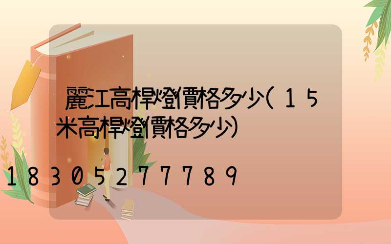 麗江高桿燈價格多少(15米高桿燈價格多少)